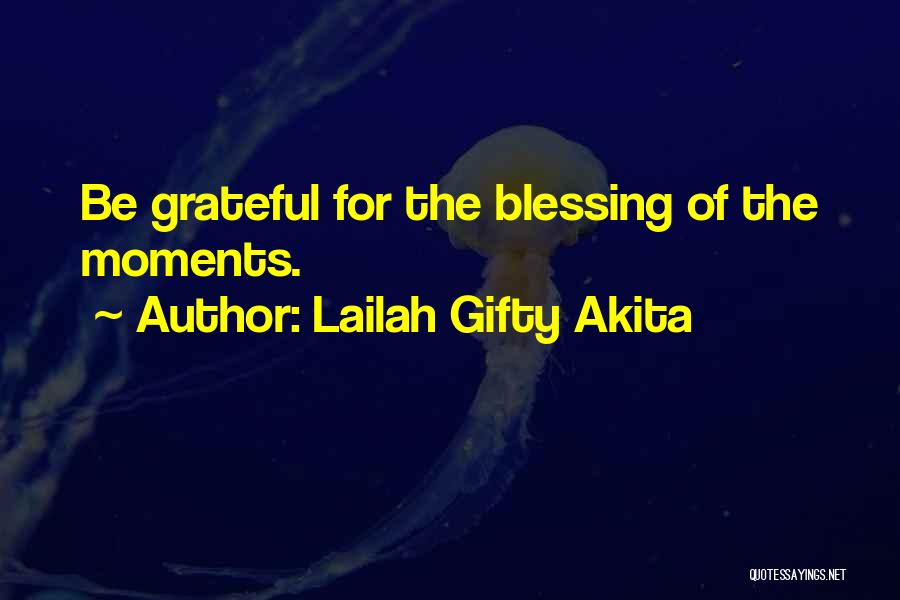 Lailah Gifty Akita Quotes: Be Grateful For The Blessing Of The Moments.