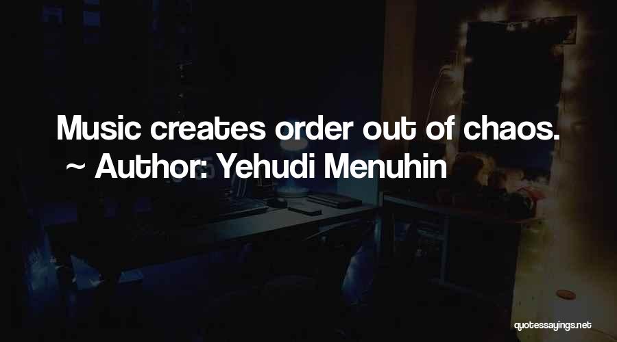 Yehudi Menuhin Quotes: Music Creates Order Out Of Chaos.