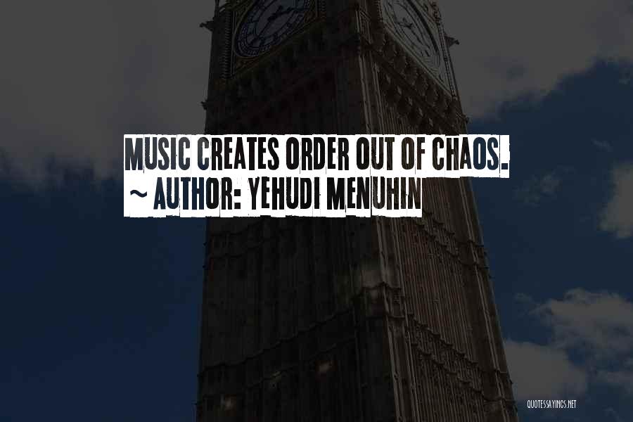 Yehudi Menuhin Quotes: Music Creates Order Out Of Chaos.