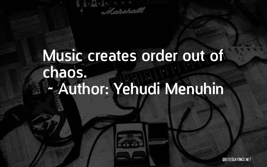 Yehudi Menuhin Quotes: Music Creates Order Out Of Chaos.