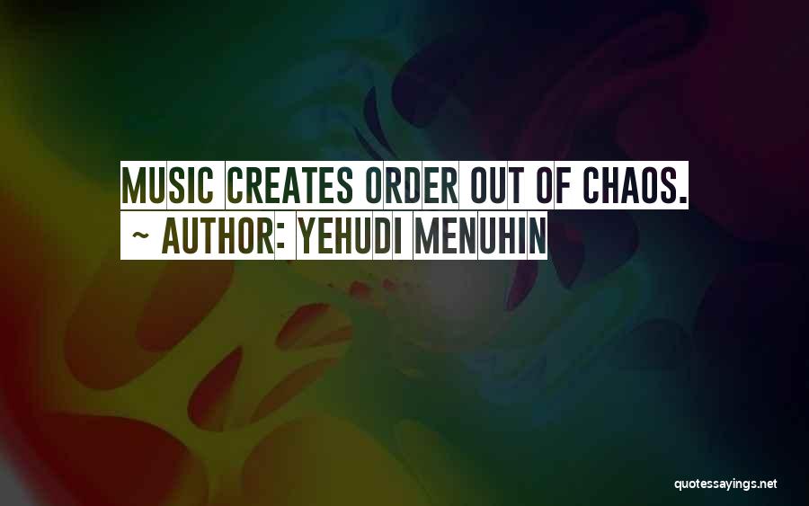 Yehudi Menuhin Quotes: Music Creates Order Out Of Chaos.
