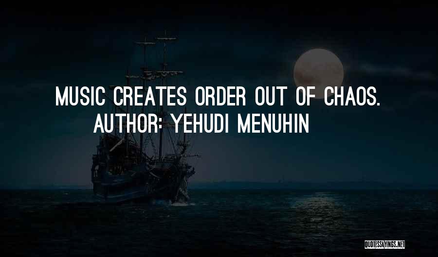 Yehudi Menuhin Quotes: Music Creates Order Out Of Chaos.