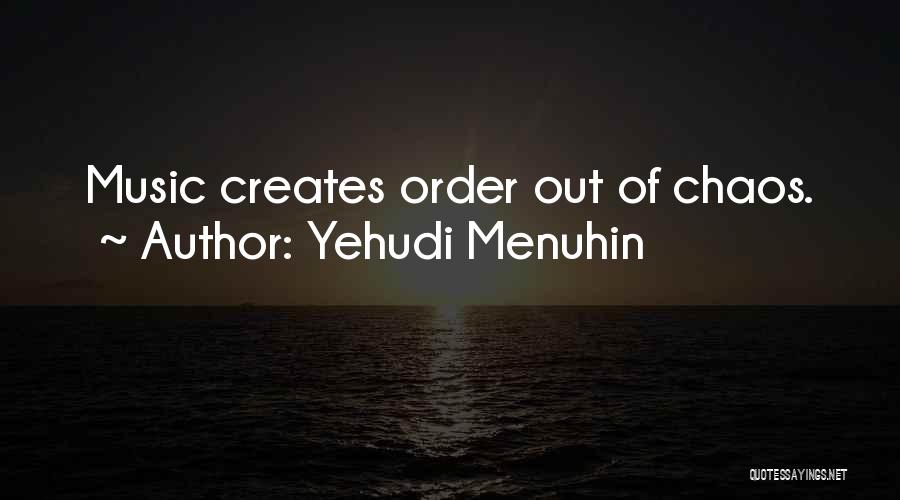 Yehudi Menuhin Quotes: Music Creates Order Out Of Chaos.