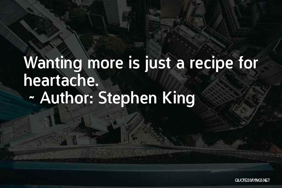 Stephen King Quotes: Wanting More Is Just A Recipe For Heartache.