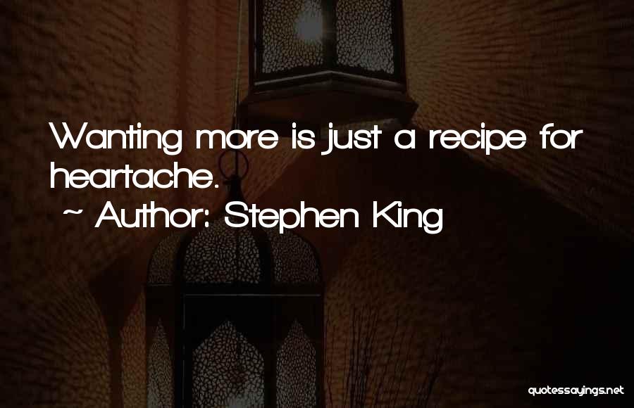 Stephen King Quotes: Wanting More Is Just A Recipe For Heartache.