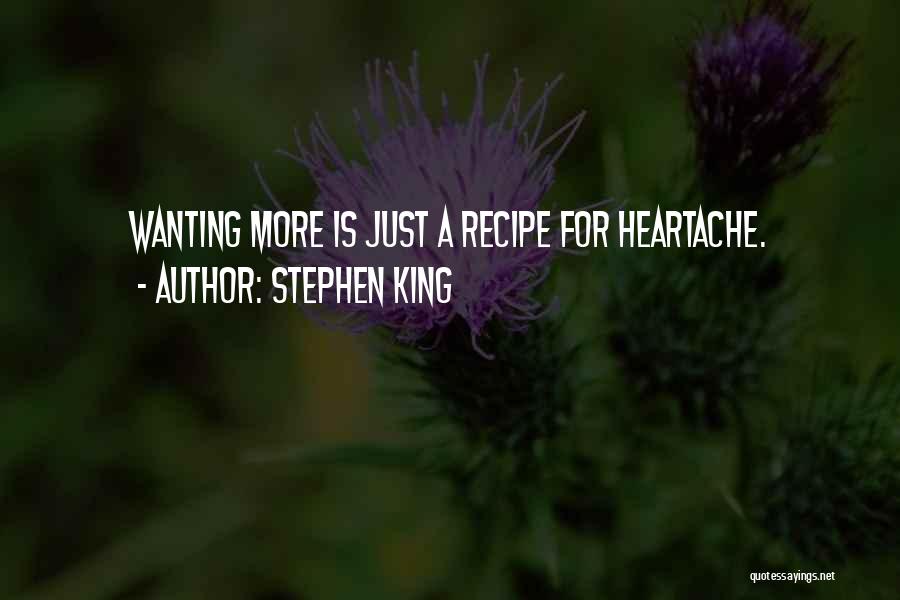Stephen King Quotes: Wanting More Is Just A Recipe For Heartache.