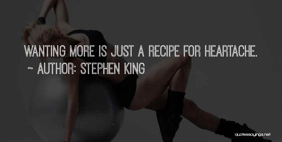 Stephen King Quotes: Wanting More Is Just A Recipe For Heartache.