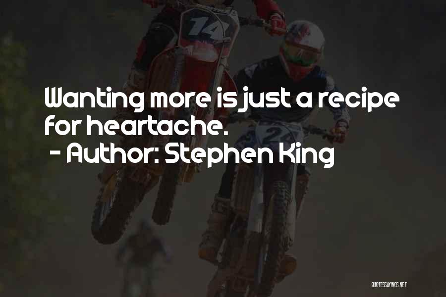 Stephen King Quotes: Wanting More Is Just A Recipe For Heartache.
