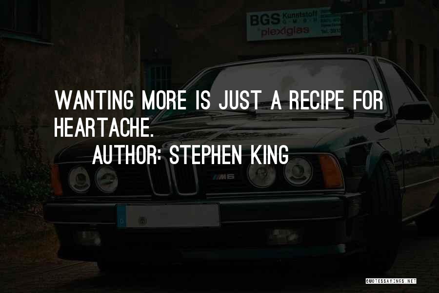 Stephen King Quotes: Wanting More Is Just A Recipe For Heartache.