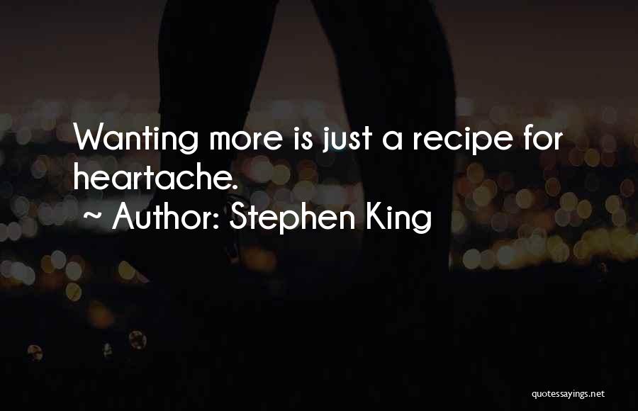 Stephen King Quotes: Wanting More Is Just A Recipe For Heartache.