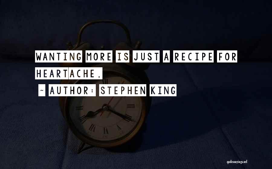 Stephen King Quotes: Wanting More Is Just A Recipe For Heartache.