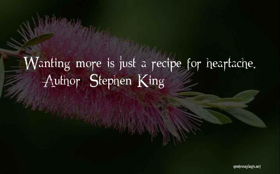 Stephen King Quotes: Wanting More Is Just A Recipe For Heartache.