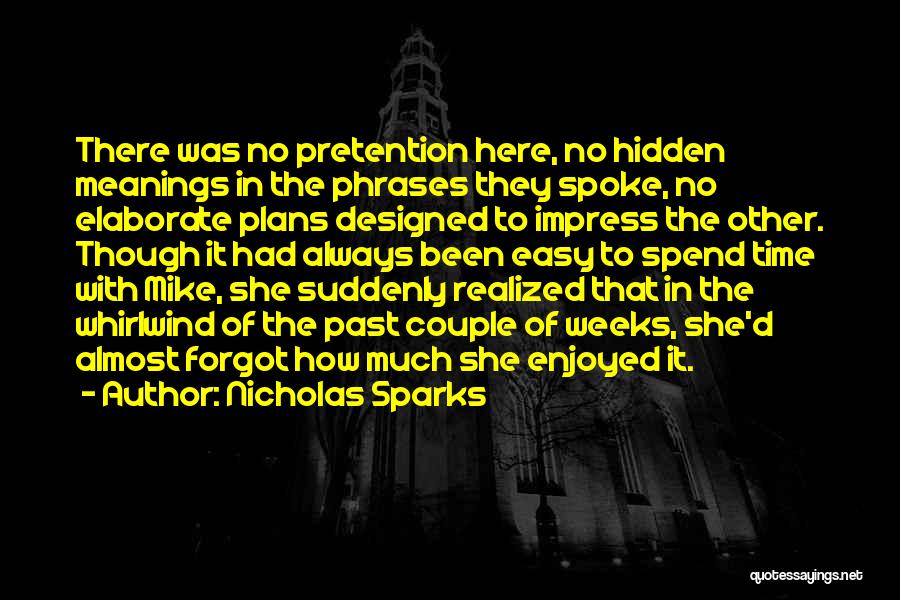 Nicholas Sparks Quotes: There Was No Pretention Here, No Hidden Meanings In The Phrases They Spoke, No Elaborate Plans Designed To Impress The