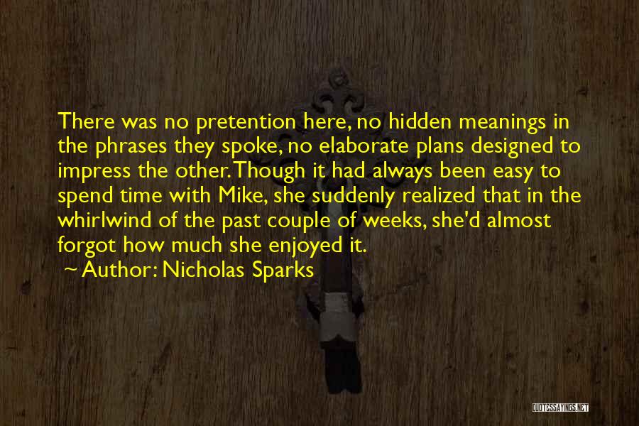 Nicholas Sparks Quotes: There Was No Pretention Here, No Hidden Meanings In The Phrases They Spoke, No Elaborate Plans Designed To Impress The