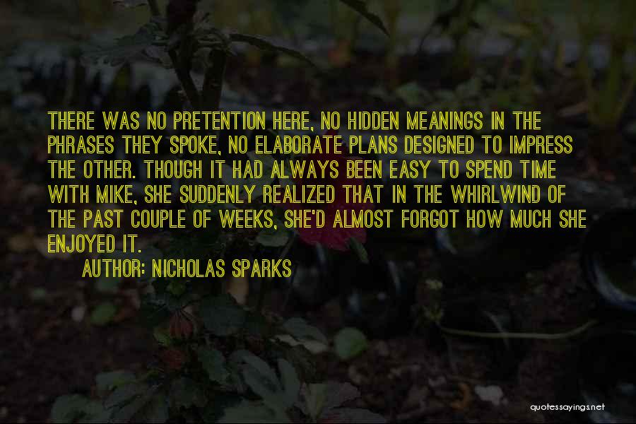 Nicholas Sparks Quotes: There Was No Pretention Here, No Hidden Meanings In The Phrases They Spoke, No Elaborate Plans Designed To Impress The