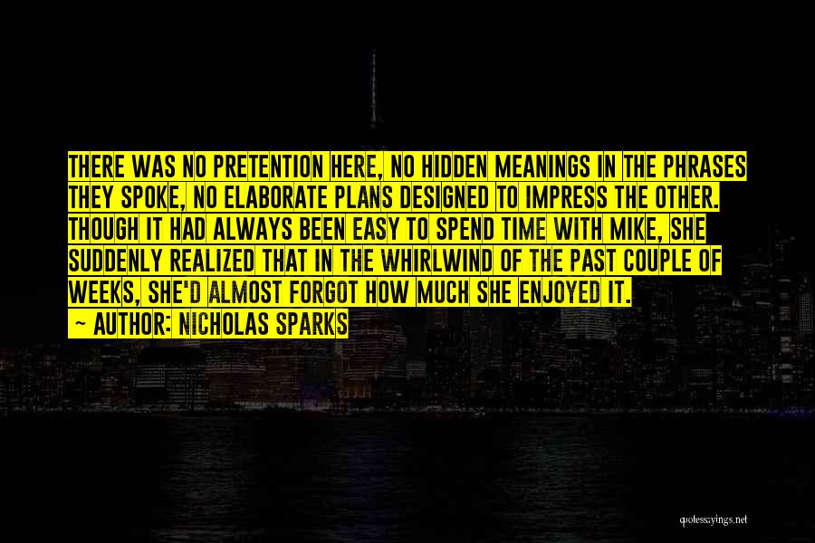 Nicholas Sparks Quotes: There Was No Pretention Here, No Hidden Meanings In The Phrases They Spoke, No Elaborate Plans Designed To Impress The