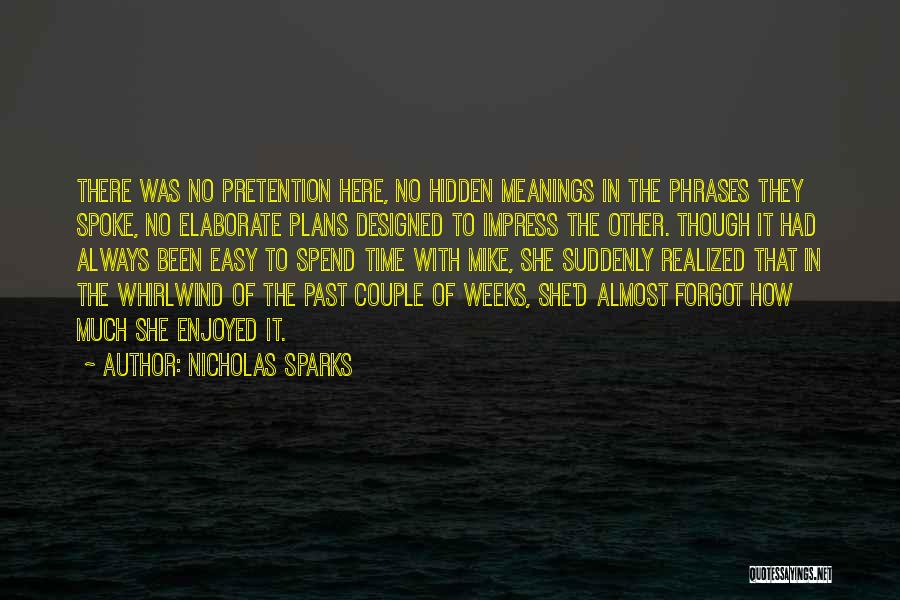 Nicholas Sparks Quotes: There Was No Pretention Here, No Hidden Meanings In The Phrases They Spoke, No Elaborate Plans Designed To Impress The