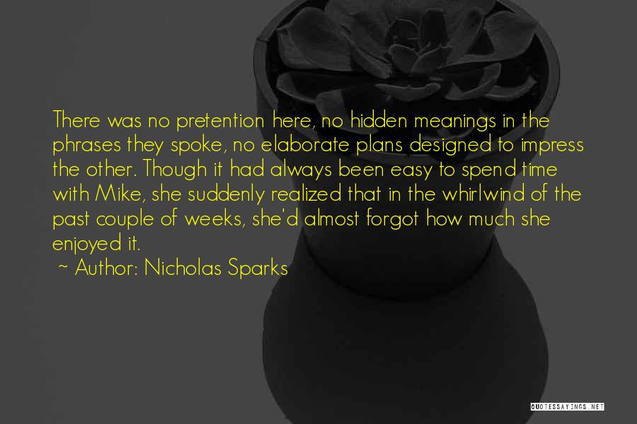 Nicholas Sparks Quotes: There Was No Pretention Here, No Hidden Meanings In The Phrases They Spoke, No Elaborate Plans Designed To Impress The