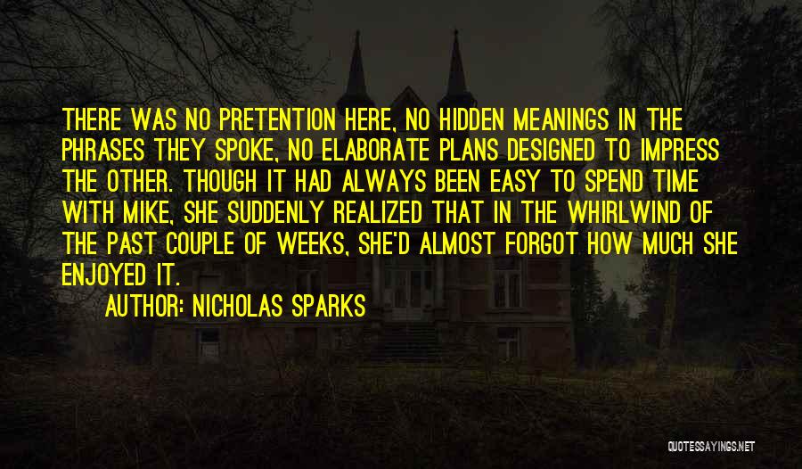 Nicholas Sparks Quotes: There Was No Pretention Here, No Hidden Meanings In The Phrases They Spoke, No Elaborate Plans Designed To Impress The