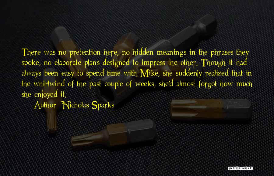 Nicholas Sparks Quotes: There Was No Pretention Here, No Hidden Meanings In The Phrases They Spoke, No Elaborate Plans Designed To Impress The