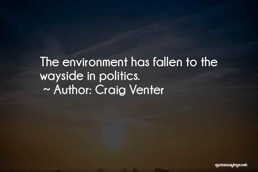 Craig Venter Quotes: The Environment Has Fallen To The Wayside In Politics.