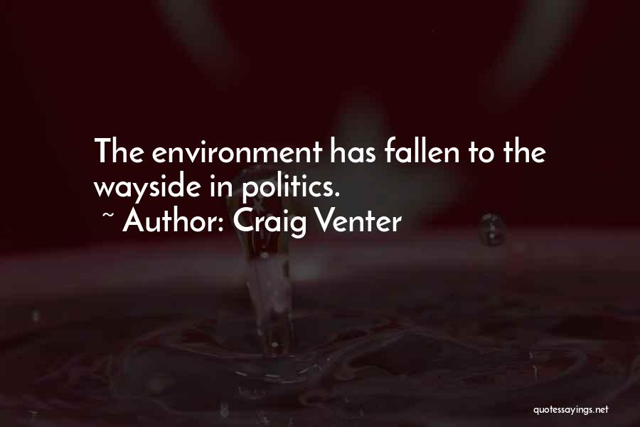 Craig Venter Quotes: The Environment Has Fallen To The Wayside In Politics.