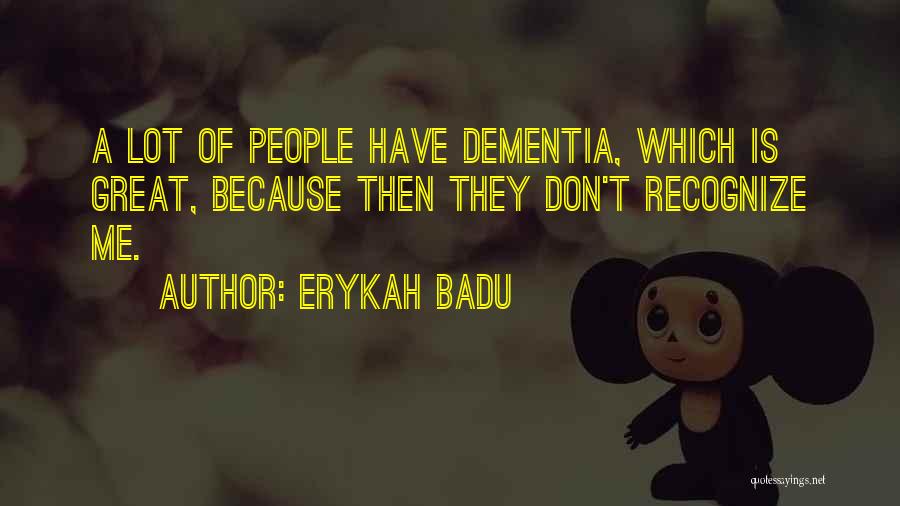 Erykah Badu Quotes: A Lot Of People Have Dementia, Which Is Great, Because Then They Don't Recognize Me.