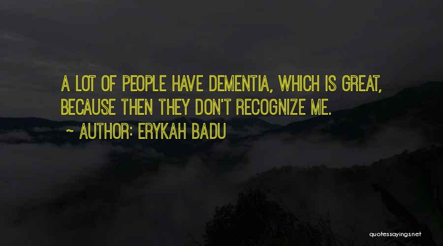 Erykah Badu Quotes: A Lot Of People Have Dementia, Which Is Great, Because Then They Don't Recognize Me.