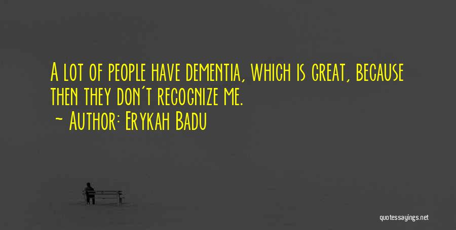 Erykah Badu Quotes: A Lot Of People Have Dementia, Which Is Great, Because Then They Don't Recognize Me.