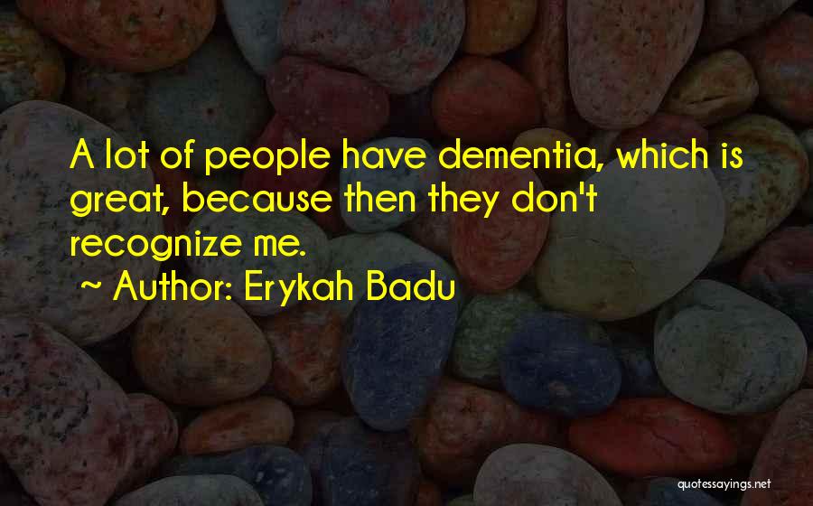 Erykah Badu Quotes: A Lot Of People Have Dementia, Which Is Great, Because Then They Don't Recognize Me.