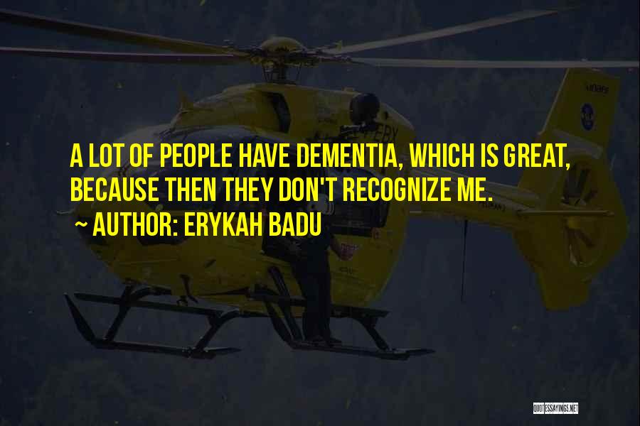 Erykah Badu Quotes: A Lot Of People Have Dementia, Which Is Great, Because Then They Don't Recognize Me.