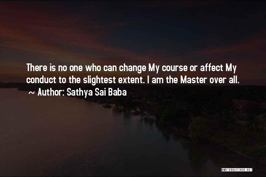 Sathya Sai Baba Quotes: There Is No One Who Can Change My Course Or Affect My Conduct To The Slightest Extent. I Am The