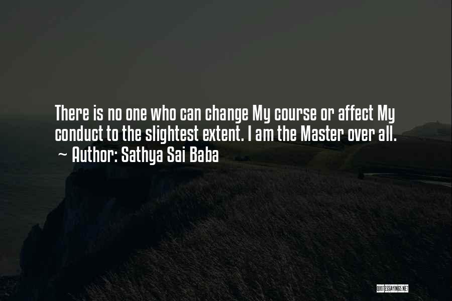 Sathya Sai Baba Quotes: There Is No One Who Can Change My Course Or Affect My Conduct To The Slightest Extent. I Am The