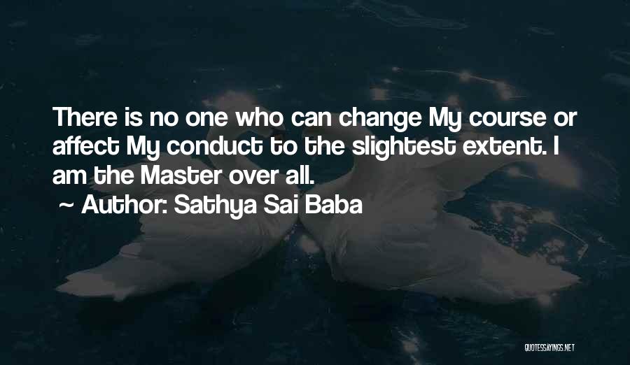 Sathya Sai Baba Quotes: There Is No One Who Can Change My Course Or Affect My Conduct To The Slightest Extent. I Am The