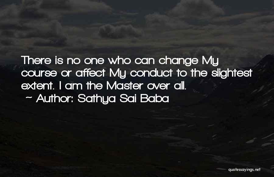 Sathya Sai Baba Quotes: There Is No One Who Can Change My Course Or Affect My Conduct To The Slightest Extent. I Am The