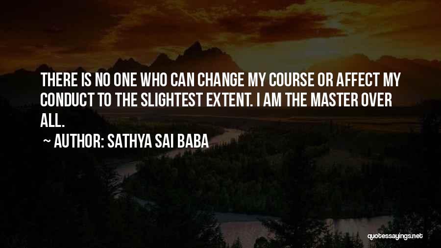 Sathya Sai Baba Quotes: There Is No One Who Can Change My Course Or Affect My Conduct To The Slightest Extent. I Am The
