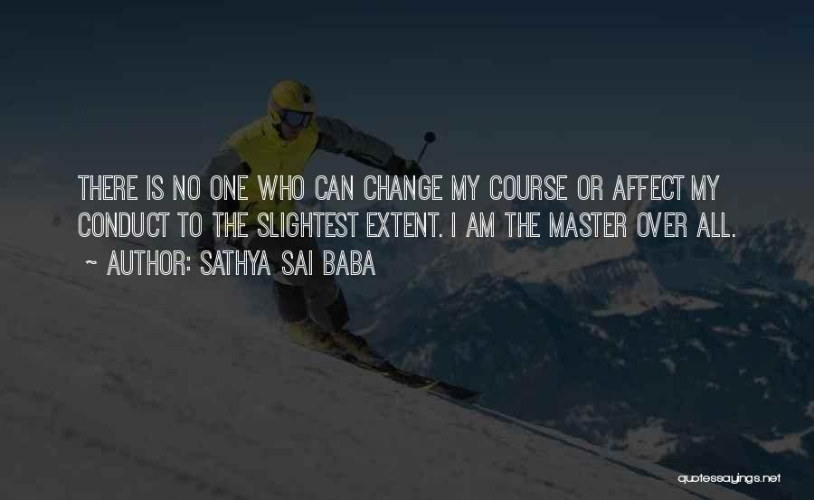 Sathya Sai Baba Quotes: There Is No One Who Can Change My Course Or Affect My Conduct To The Slightest Extent. I Am The