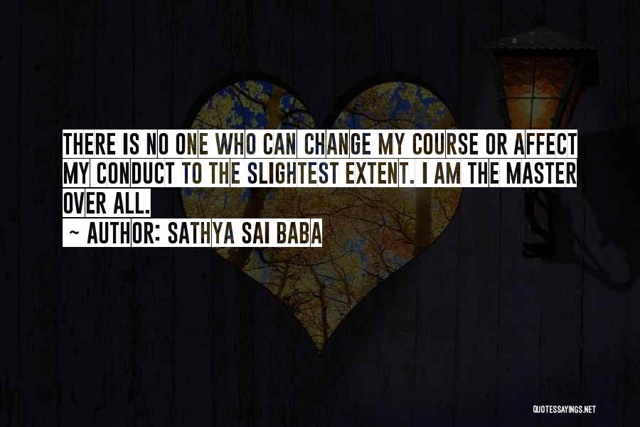 Sathya Sai Baba Quotes: There Is No One Who Can Change My Course Or Affect My Conduct To The Slightest Extent. I Am The