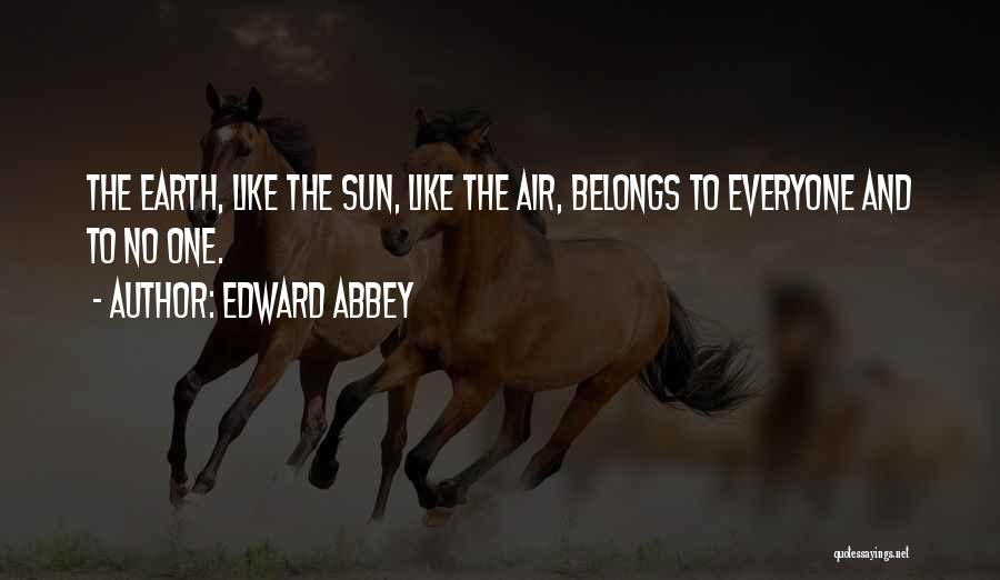 Edward Abbey Quotes: The Earth, Like The Sun, Like The Air, Belongs To Everyone And To No One.
