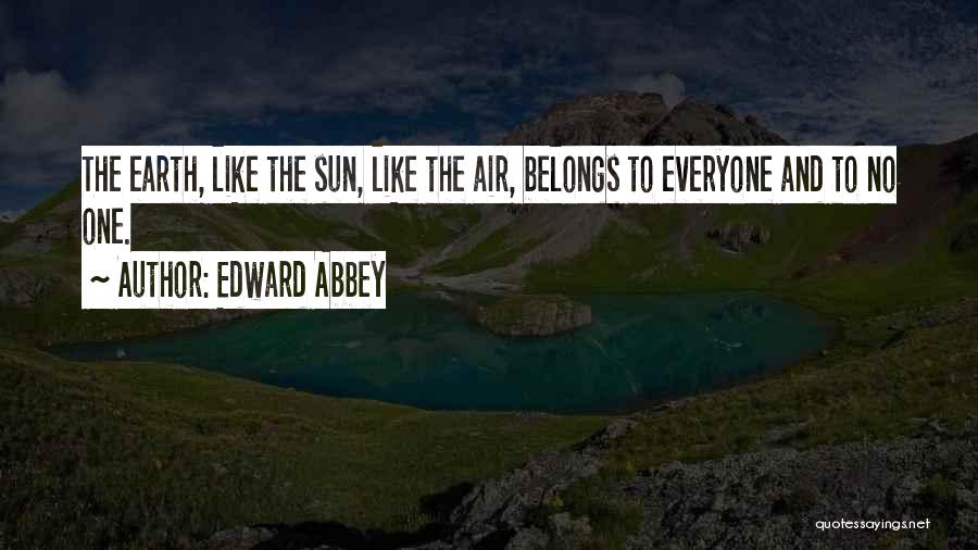Edward Abbey Quotes: The Earth, Like The Sun, Like The Air, Belongs To Everyone And To No One.