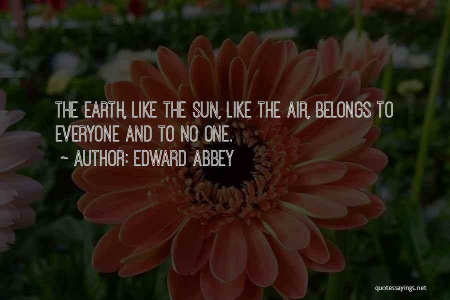 Edward Abbey Quotes: The Earth, Like The Sun, Like The Air, Belongs To Everyone And To No One.