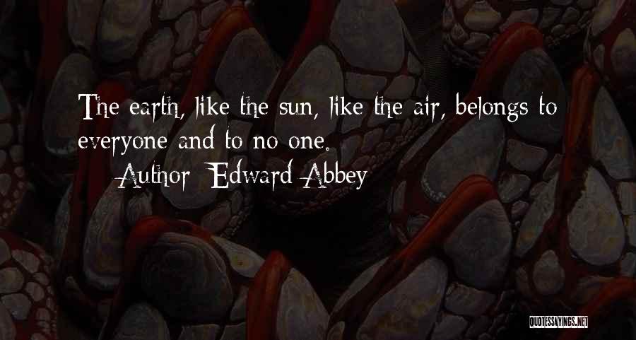 Edward Abbey Quotes: The Earth, Like The Sun, Like The Air, Belongs To Everyone And To No One.