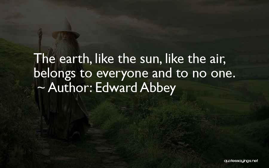 Edward Abbey Quotes: The Earth, Like The Sun, Like The Air, Belongs To Everyone And To No One.
