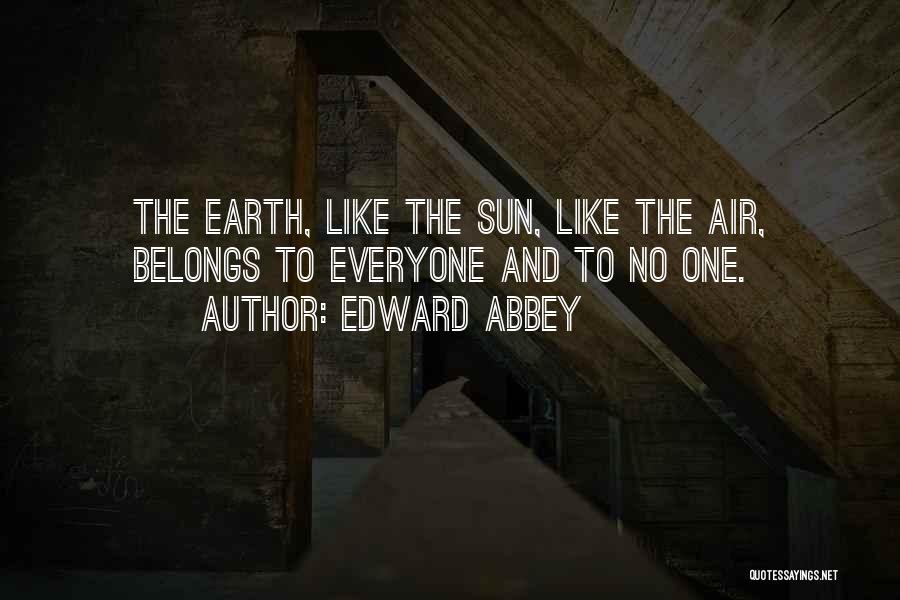 Edward Abbey Quotes: The Earth, Like The Sun, Like The Air, Belongs To Everyone And To No One.