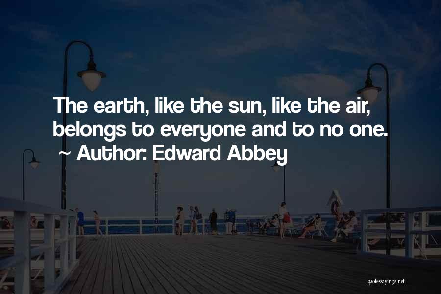 Edward Abbey Quotes: The Earth, Like The Sun, Like The Air, Belongs To Everyone And To No One.
