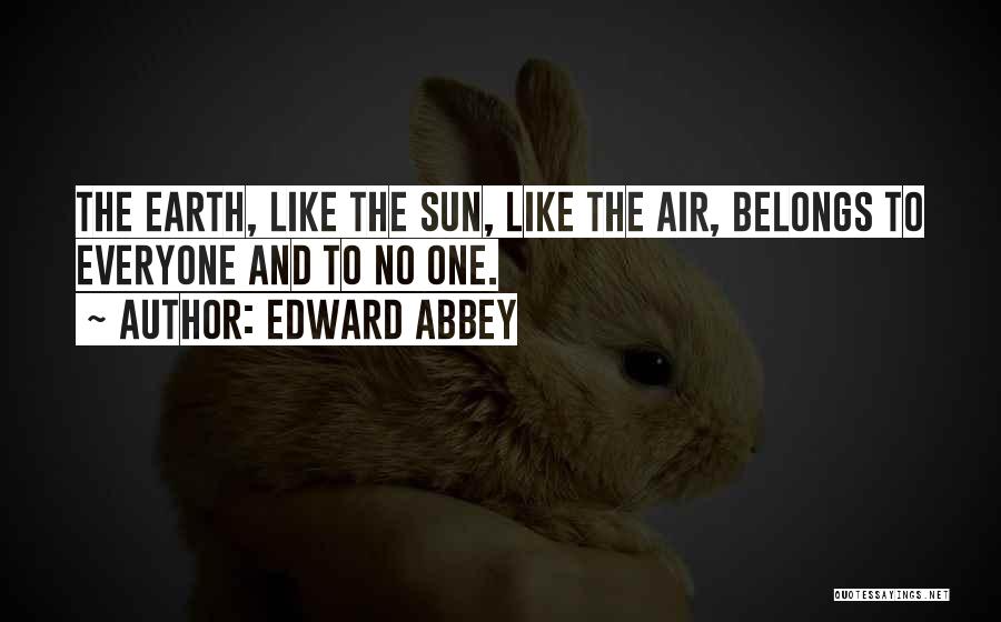 Edward Abbey Quotes: The Earth, Like The Sun, Like The Air, Belongs To Everyone And To No One.