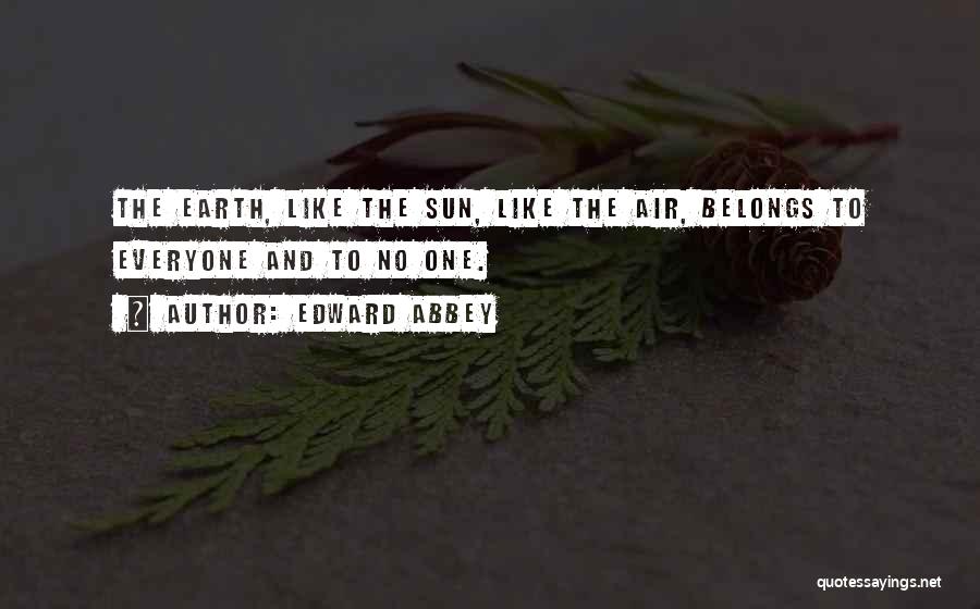 Edward Abbey Quotes: The Earth, Like The Sun, Like The Air, Belongs To Everyone And To No One.