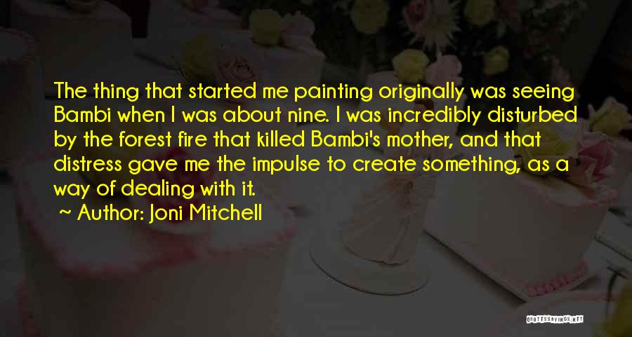 Joni Mitchell Quotes: The Thing That Started Me Painting Originally Was Seeing Bambi When I Was About Nine. I Was Incredibly Disturbed By