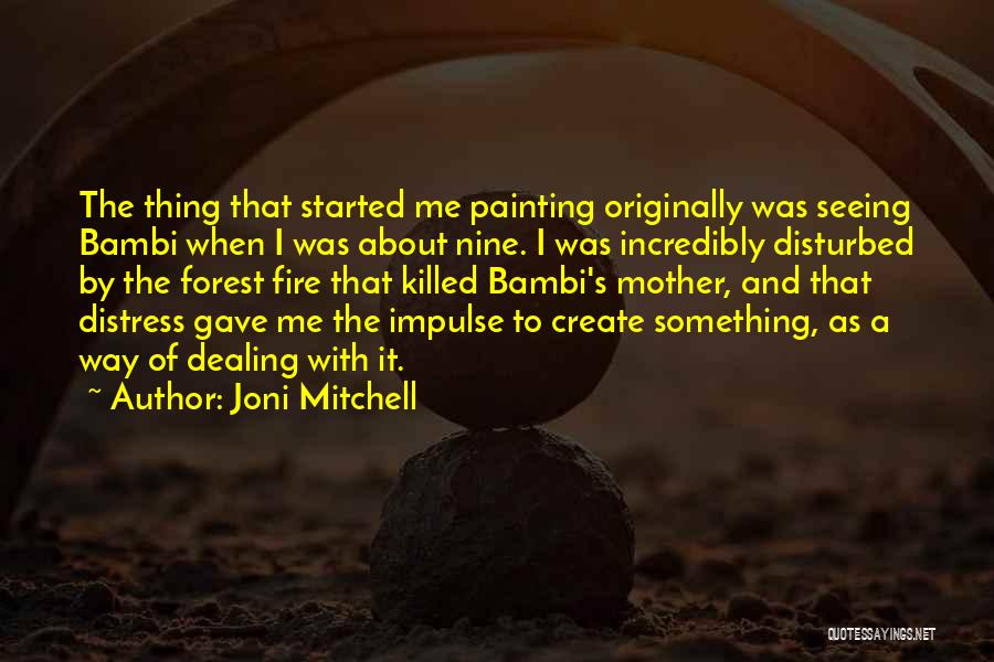 Joni Mitchell Quotes: The Thing That Started Me Painting Originally Was Seeing Bambi When I Was About Nine. I Was Incredibly Disturbed By