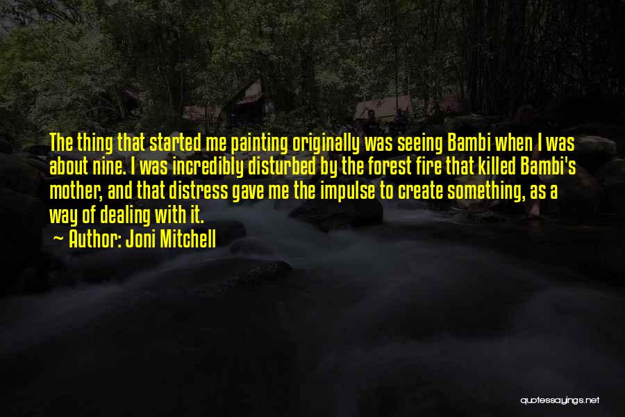 Joni Mitchell Quotes: The Thing That Started Me Painting Originally Was Seeing Bambi When I Was About Nine. I Was Incredibly Disturbed By